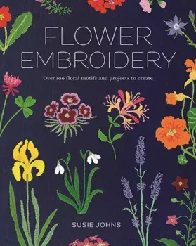 Flower Embroidery. Over 100 Floral Motifs and Projects to Create, Paperback/Susie Johns