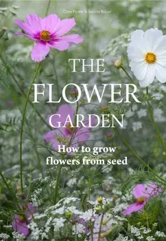 Flower Garden. How to Grow Flowers from Seed, Hardback/Clare Foster