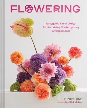 Flowering. Easygoing Floral Design for Surprising Contemporary Arrangements, Hardback/Elizabeth Jaime