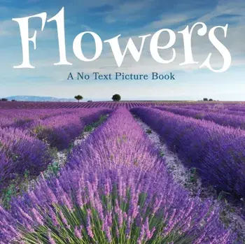 Flowers, A No Text Picture Book: A Calming Gift for Alzheimer Patients and Senior Citizens Living With Dementia/Lasting Happiness