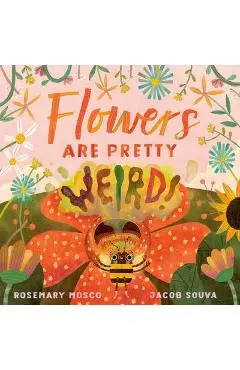 Flowers Are Pretty ... Weird! - Rosemary Mosco
