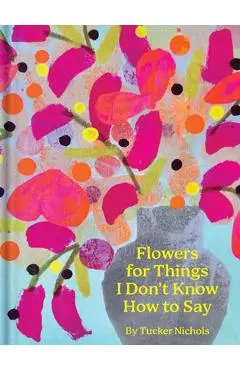 Flowers for Things I Don't Know How to Say - Tucker Nichols