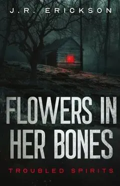 Flowers in Her Bones - J. R. Erickson