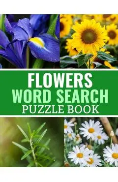 Flowers Word Search Puzzle Book: 40 Large Print Challenging Puzzles About Flowers, Plants & Nature - Gift for Summer, Vacations & Free Times - Discovering Nature Publishing