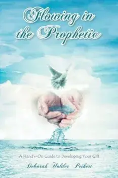 Flowing in the Prophetic: A Hand's-On Guide to Developing Your Gift, Paperback/Deborah Holder Peikert