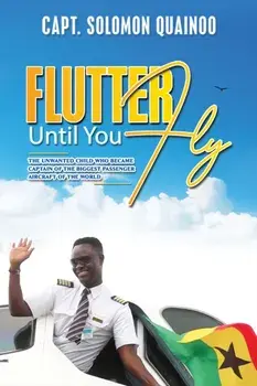 Flutter Until You Fly. The unwanted child who became captain of the biggest passenger aircraft of the world, Hardback/Capt. Solomon Quainoo