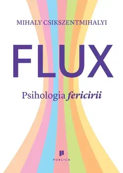 Flux. Psihologia fericirii/Mihaly Csikszentmihalyi