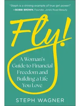 Fly!. A Woman's Guide to Financial Freedom and Building a Life You Love, Hardback/Steph Wagner