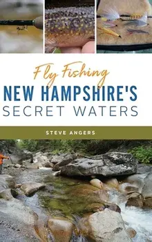 Fly Fishing New Hampshire's Secret Waters, Hardcover/Steve Angers