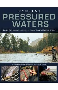 Fly Fishing Pressured Waters: Tactics, Techniques, and Strategies for Popular Western Rivers and Beyond - Nicholas Conklin