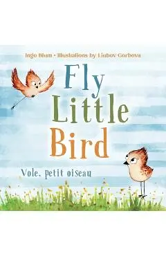 Fly, Little Bird - Vole, petit oiseau: Bilingual Children's Picture Book English-French with Pics to Color - Liubov Gorbova