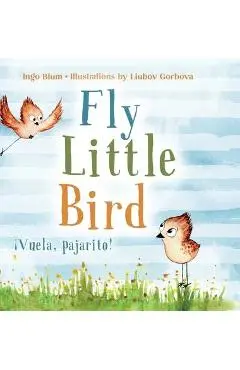 Fly, Little Bird - ¡Vuela, pajarito!: Bilingual Children's Picture Book in English and Spanish - Ingo Blum