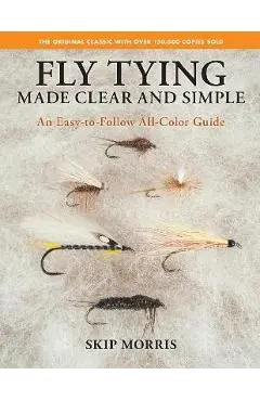 Fly Tying Made Clear and Simple: An Easy-To-Follow All-Color Guide - Skip Morris