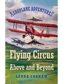 Flying Circus Above and Beyond. Thrills and spills, but nothing can hold the planes back when the sky’s the limit. Inspiring reads for ages 7-11, Paperback/Leona Cobham