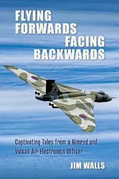 Flying Forwards Facing Backwards. Captivating Tales From a Vulcan and Nimrod Air Electronics Officer, Hardback/Jim Walls