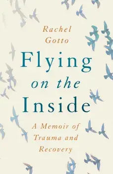 Flying on the Inside: A Memoir of Trauma and Recovery, Paperback/Rachel Gotto
