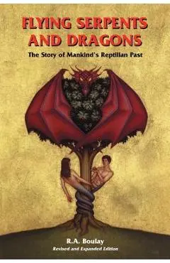 Flying Serpents and Dragons: The Story of Mankind's Reptilian Past - R. A. Boulay