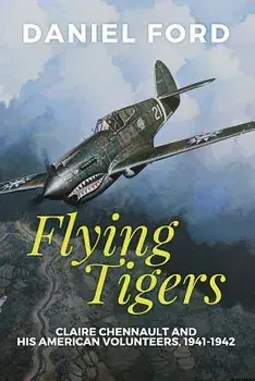 Flying Tigers: Claire Chennault and His American Volunteers, 1941-1942, Paperback/Daniel Ford