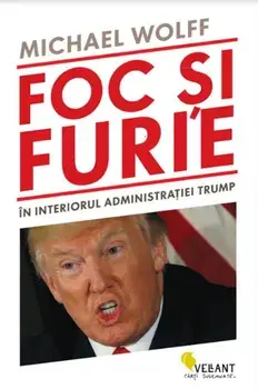 Foc si furie. In interiorul administratiei Trump/Michael Wolff