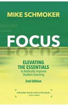 Focus: Elevating the Essentials to Radically Improve Student Learning - Mike Schmoker