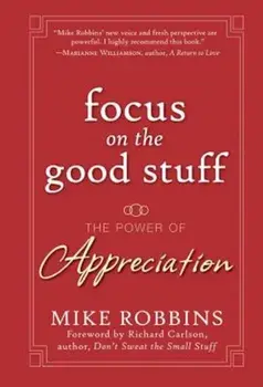 Focus on the Good Stuff: The Power of Appreciation, Hardcover/Mike Robbins