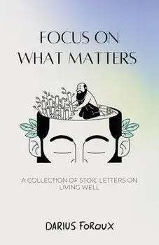 Focus on What Matters: A Collection of Stoic Letters on Living Well, Paperback/Darius Foroux