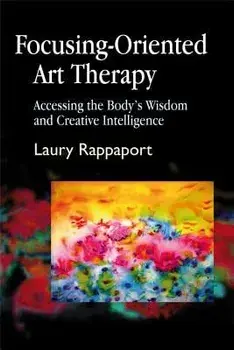 Focusing-Oriented Art Therapy: Accessing the Body's Wisdom and Creative Intelligence, Paperback/Laury Rappaport