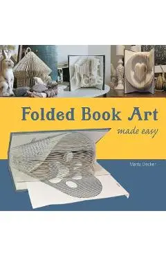Folded Book Art Made Easy: Recycling books into beautiful folded sculptures - Marta Decker