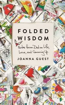 Folded Wisdom: Notes from Dad on Life, Love, and Growing Up, Hardcover/Joanna Guest