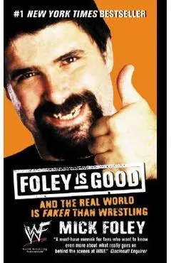 Foley Is Good: And the Real World Is Faker Than Wrestling - Mick Foley