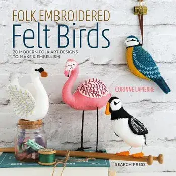 Folk Embroidered Felt Birds: 20 Modern Folk Art Designs to Make & Embellish, Paperback/Corinne Lapierre