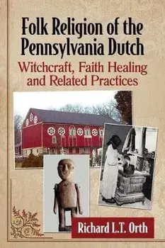 Folk Religion of the Pennsylvania Dutch: Witchcraft, Faith Healing and Related Practices, Paperback/Richard L. T. Orth