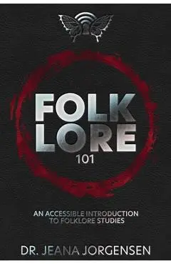 Folklore 101: An Accessible Introduction to Folklore Studies - Jeana Jorgensen