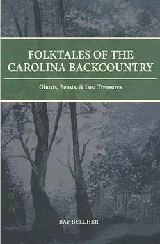 Folktales of the Carolina Backcountry: Ghosts, Beasts, & Lost Treasures, Paperback/Ray Belcher