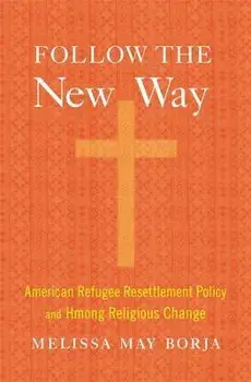 Follow the New Way. American Refugee Resettlement Policy and Hmong Religious Change, Hardback/Melissa May Borja