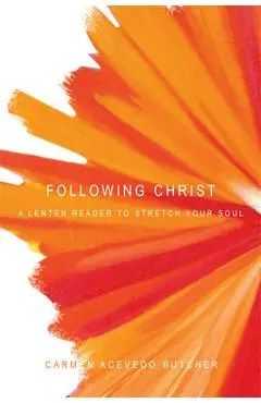 Following Christ: A Lenten Reader to Stretch Your Soul - Carmen Acevedo Butcher