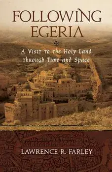 Following Egeria: A Modern Pilgrim in the Holy Land, Paperback/Lawrence R. Farley
