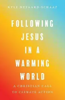 Following Jesus in a Warming World: A Christian Call to Climate Action, Paperback/Kyle Meyaard-Schaap