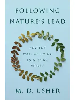 Following Nature’s Lead. Ancient Ways of Living in a Dying World, Hardback/Mark D. Usher