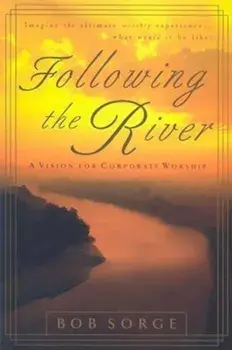 Following the River: A Vision for Corporate Worship, Paperback/Bob Sorge