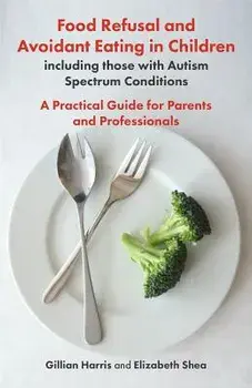 Food Refusal and Avoidant Eating in Children, Including Those with Autism Spectrum Conditions: A Practical Guide for Parents and Professionals, Paperback/Gillian Harris