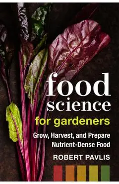 Food Science for Gardeners: Grow, Harvest, and Prepare Nutrient Dense Foods - Robert Pavlis