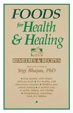 Foods for Health and Healing: Remedies and Recipes: Based on the Teachings of Yogi Bhajan - Yogi Bhajan