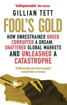 Fool's Gold. How Unrestrained Greed Corrupted a Dream, Shattered Global Markets and Unleashed a Catastrophe, Paperback/Gillian Tett