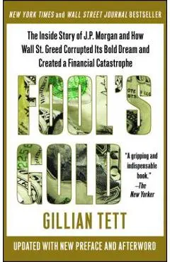Fool's Gold: The Inside Story of J.P. Morgan and How Wall Street Greed Corrupted Its Bold Dream and Created a Financial Catastrophe - Gillian Tett