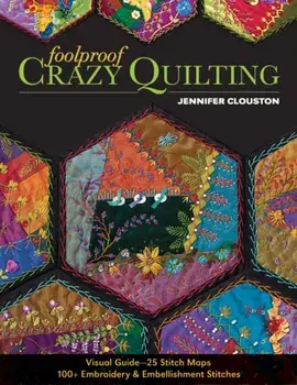 Foolproof Crazy Quilting. Visual Guide-25 Stitch Maps * 100+ Embroidery & Embellishment Stitches, Paperback/Jennifer Clouston