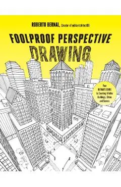 Foolproof Perspective Drawing: Your Ultimate Guide to Creating Lifelike Buildings, Cities and Scenes - Roberto Bernal