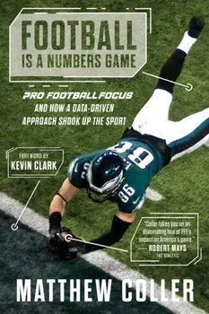 Football is a Numbers Game. The History of Pro Football Focus and How a Data-Driven Approach Changed Football Forever, Hardback/Matthew Coller