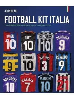 Football Kit Italia. The Greatest Kits and Characters of the Golazzo Era, Hardback/John Blair