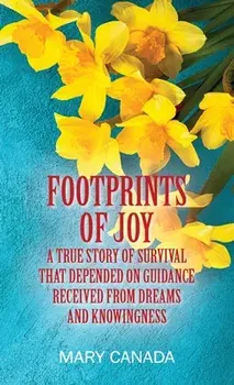 Footprints of Joy: A true story of survival that depended on guidance received from dreams and knowingness, Hardcover/Mary Canada
